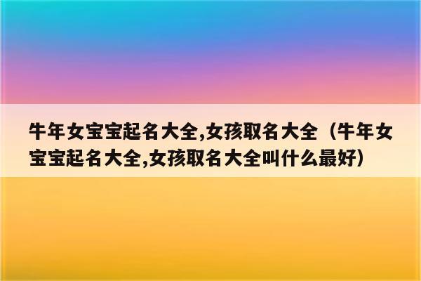 2021年5月12日出生100分女孩名字,属牛取名有什么忌讳?