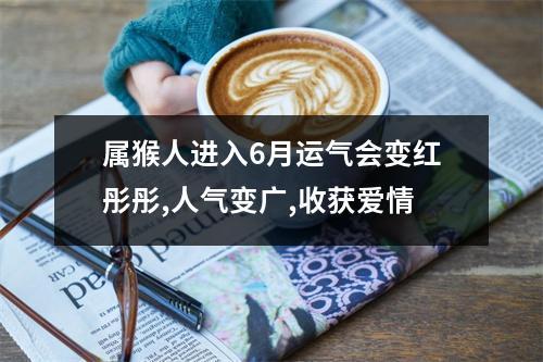 属牛人进入6月运气会变红彤彤,人气变广,收获爱情