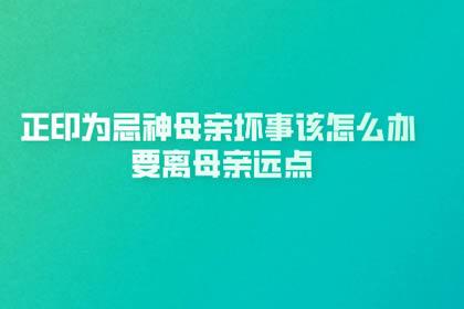 正印为忌神离母亲远点