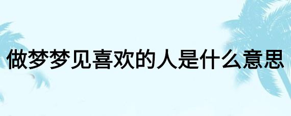 梦见以前喜欢的人是什么意思