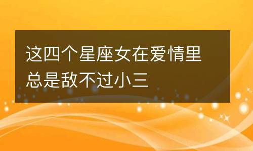 这四个星座女在爱情里总是敌不过小三