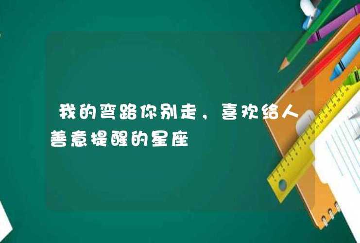 我的弯路你别走,喜欢给人善意提醒的星座