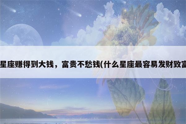 未来6天运势上涨,鸿福当头,横财稳赚,吃喝不愁的3大星座