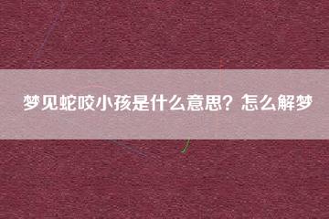 梦见自己的宝宝被蛇咬