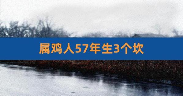 57年属鸡64岁三大坎坷