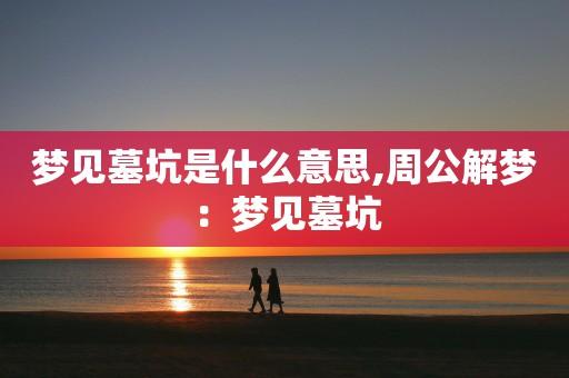 梦见陵墓周公解梦,梦见陵墓是什么意思?
