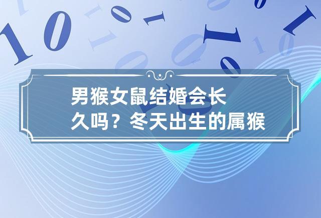 男猴女鼠结婚会长久吗?冬天出生的属猴人性格温和?