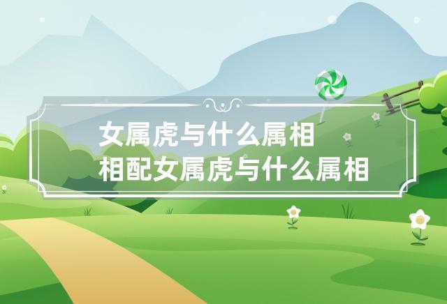 生肖配对 属虎的女人和什么属相最配