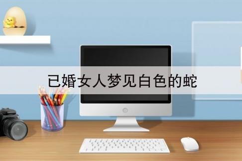 女人梦见白蛇 已婚女人梦见白蛇