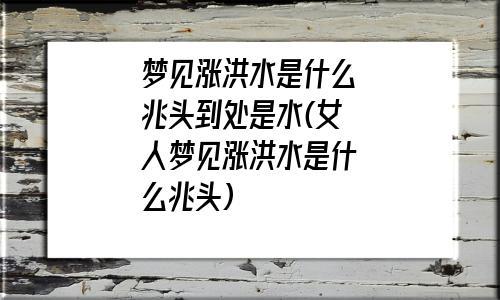 梦见水淹 溺水周公解梦,梦见水淹 溺水是什么意思?