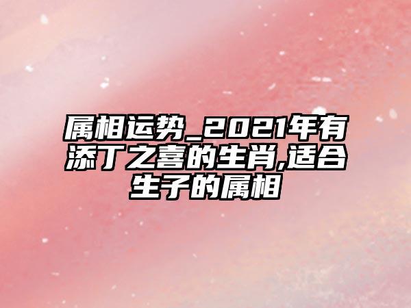 2021有利添丁的生肖