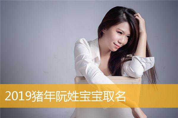 2019猪年阮姓女宝宝名字推荐