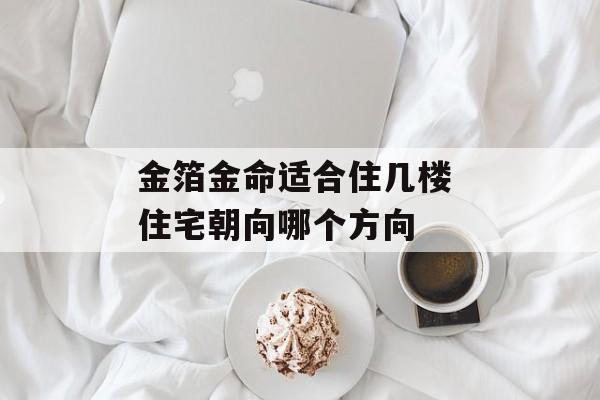 金箔金命的人最适合住几层楼最能提升好运势?