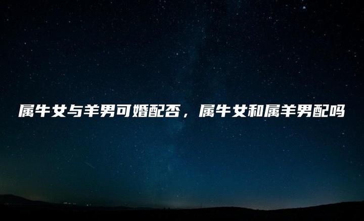 属牛女生和属羊男生属相相合吗?两个属相结婚好吗?