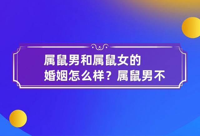 属鼠男和属鼠女的婚姻怎么样?属鼠男不适合做什么工作