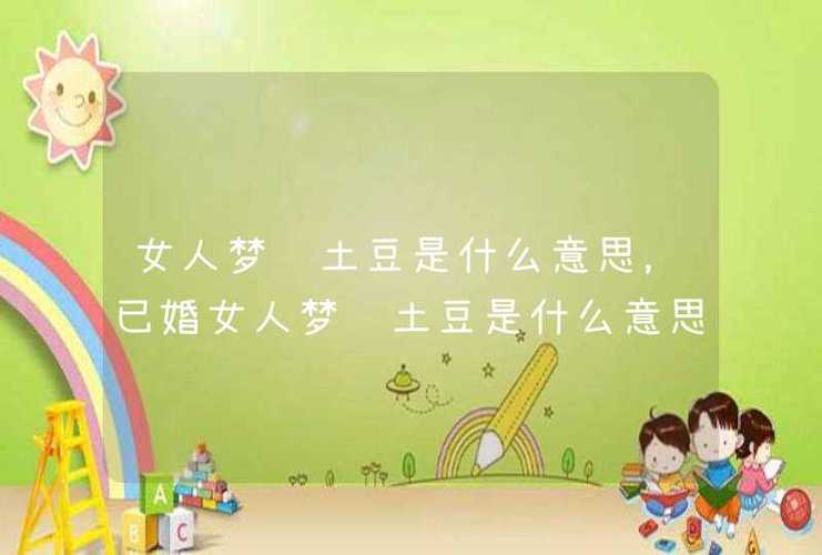 已婚女人梦见买土豆是什么意思