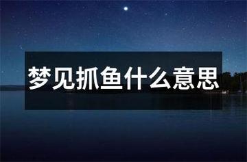 梦见抓怪鱼 周公解梦之梦到抓怪鱼
