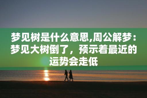 梦见树倒是什么意思