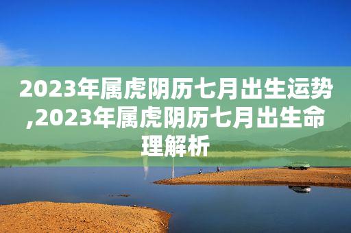 农历7月出生属虎人命好吗