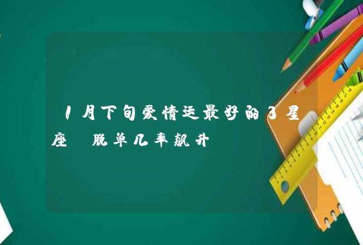盘点1月下旬爱情运势十分好的3星座