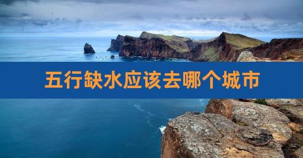 五行缺水最合适去哪些城市发展