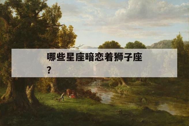 狮子座会暗恋哪个星座