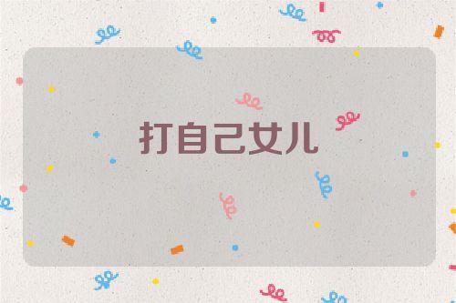 梦见打自己的女儿是什么意思,梦见自己的女儿是什么意思
