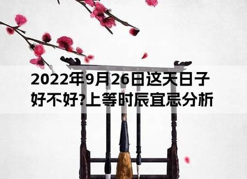 2022年9月26日这天日子好不好?上等时辰宜忌分析