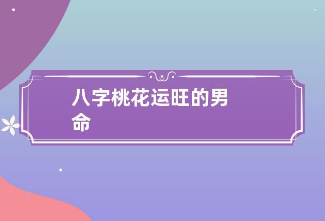 八字测桃花 桃花运很旺的男人的特点
