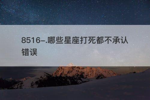犯错了打死也不会妥协的星座