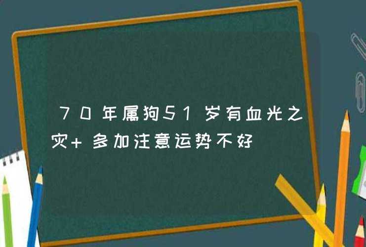 70年属狗51岁有血光之灾是真的吗,需要注意什么