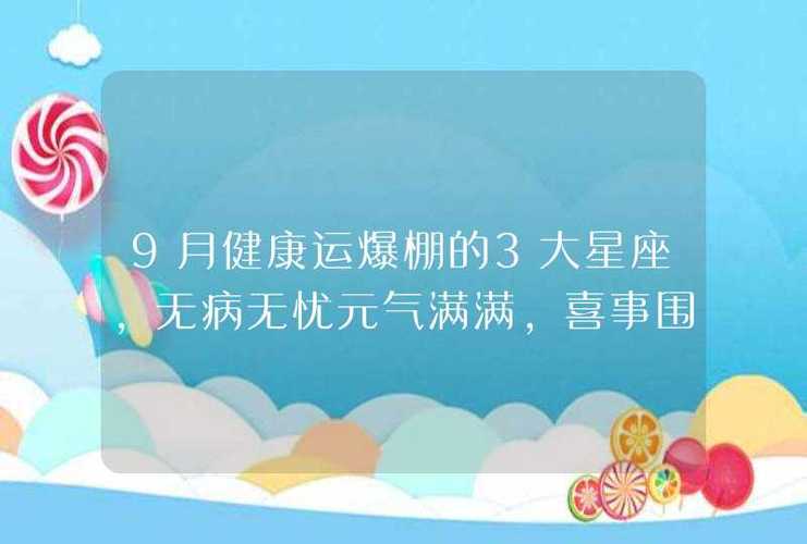 9月健康运爆棚的3大星座,无病无忧元气满满,喜事围绕