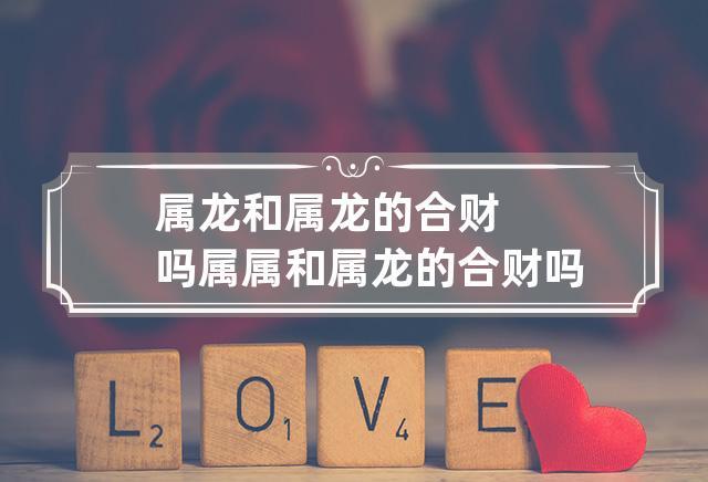属龙和属龙的合财吗