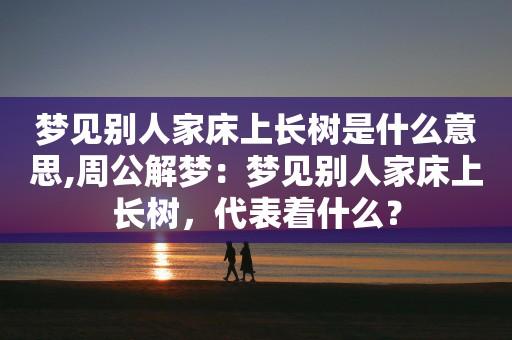 梦见别人家床上长树是什么意思