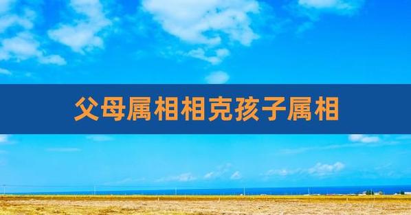 哪些生肖的父母与孩子容易相克,感情不和?