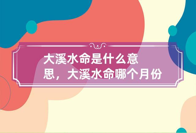 大溪水命是什么意思,大溪水命哪个月份出生好命?