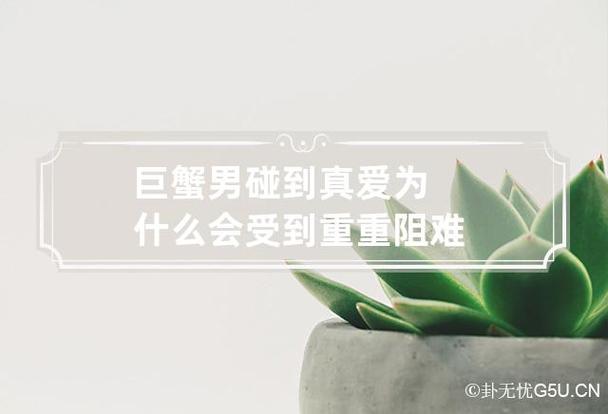 巨蟹男碰到真爱为什么会受到重重阻难