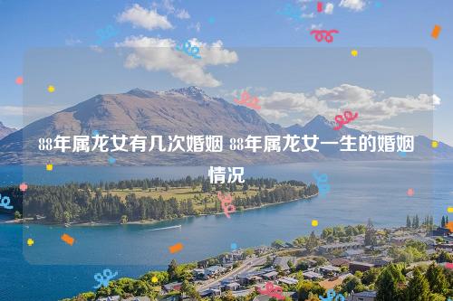 88年属龙人一生几次婚姻