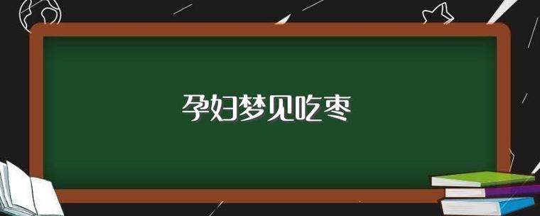 梦见孕妇梦见吃枣是什么意思