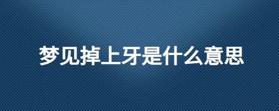 梦见掉了一颗上牙是什么意思