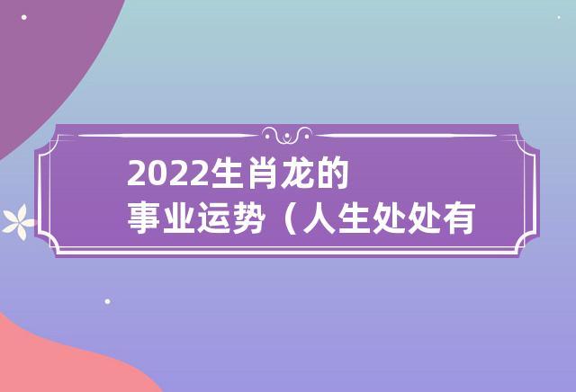 2022年属龙事业运势与事业有利方向