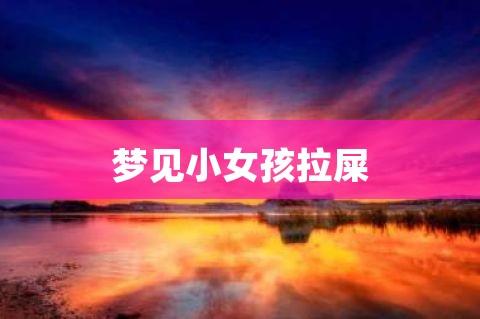 梦见小女孩拉屎有什么征兆