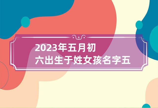 2021年农历五月初六出生的女孩怎么样