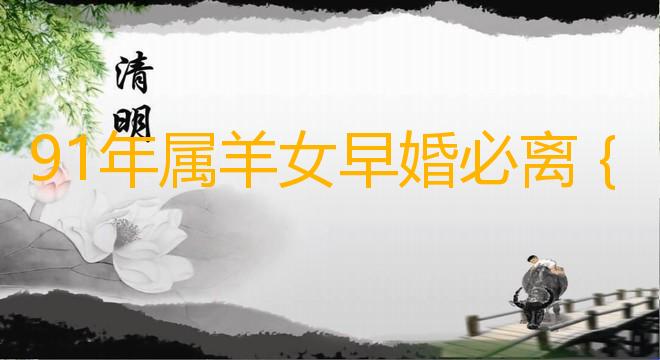 91年属羊早婚必离