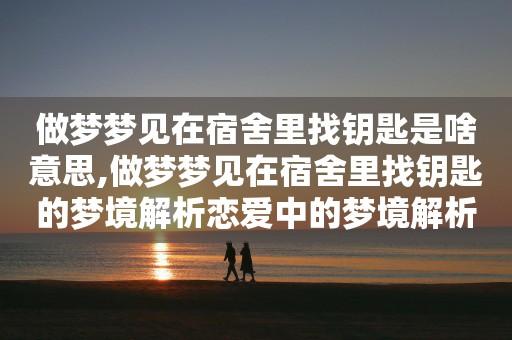 做梦梦见在宿舍里找钥匙是啥意思