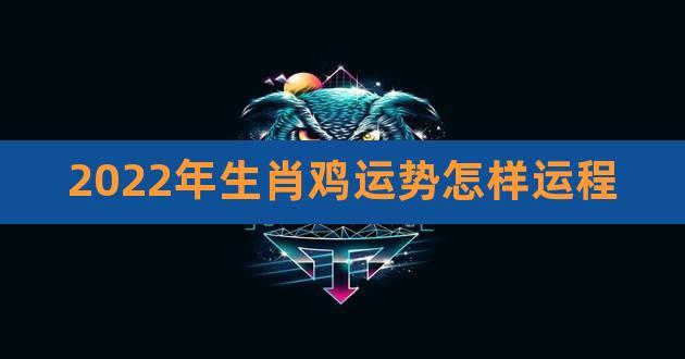 属鸡人明年运势会怎么样2022年