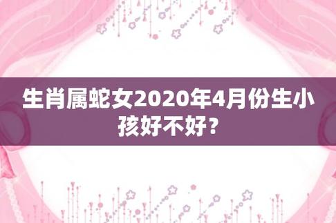 生肖属蛇女2020年4月份生小孩好不好,会相合吗