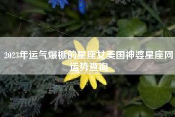 2023婚姻运爆棚的星座女