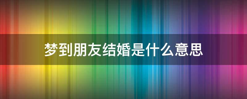 梦见朋友结婚了是什么意思
