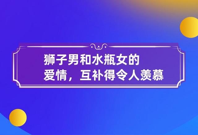狮子男和水瓶女的爱情,互补得令人羡慕